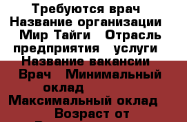 Требуются врач › Название организации ­ Мир Тайги › Отрасль предприятия ­ услуги › Название вакансии ­ Врач › Минимальный оклад ­ 25 000 › Максимальный оклад ­ 50 000 › Возраст от ­ 23 › Возраст до ­ 50 - Приморский край, Артем г. Работа » Вакансии   